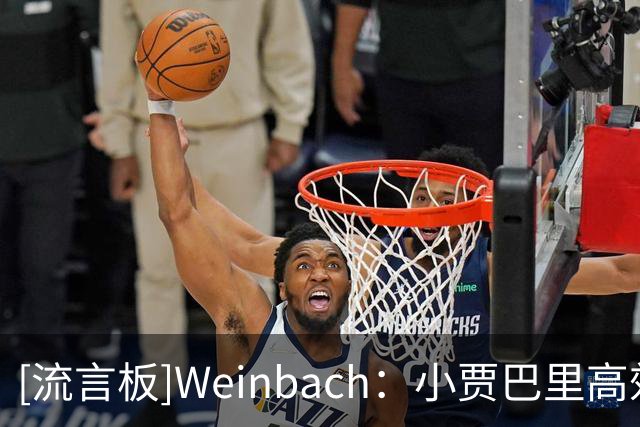 [流言板]Weinbach：小贾巴里高效砍下30分，他有望迎来一个爆发赛季
